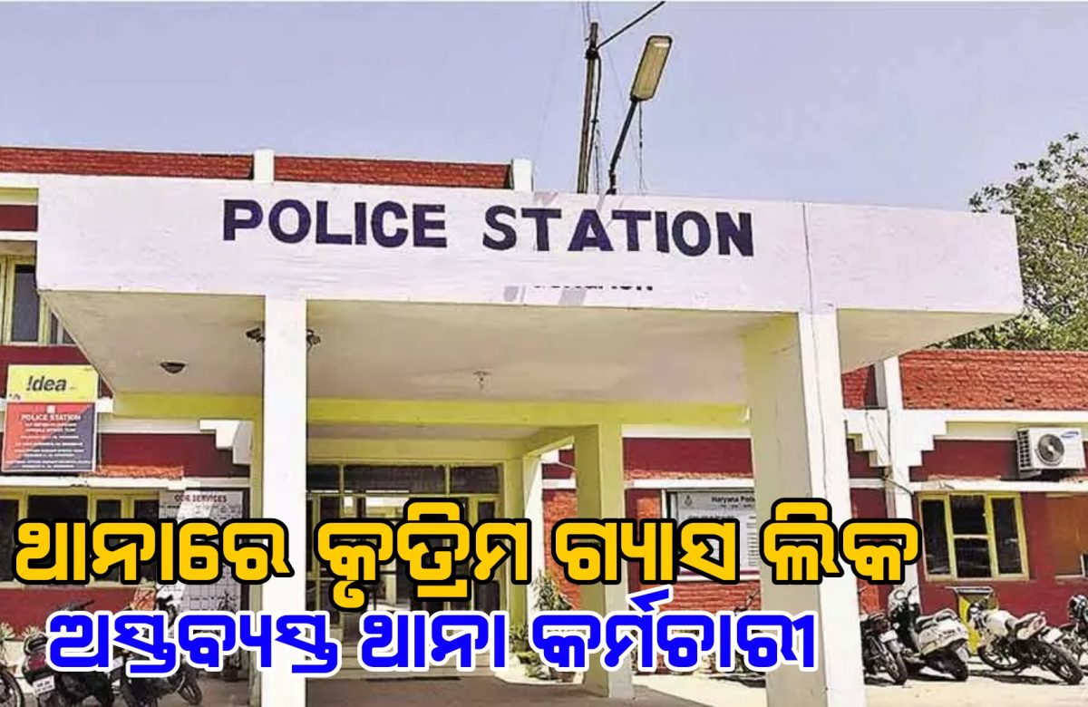 ଥାନାରେ କୃତ୍ରିମ ଗ୍ୟାସ ଲିକ, ଅସ୍ତବ୍ୟସ୍ତ ଥାନା କର୍ମଚାରୀ