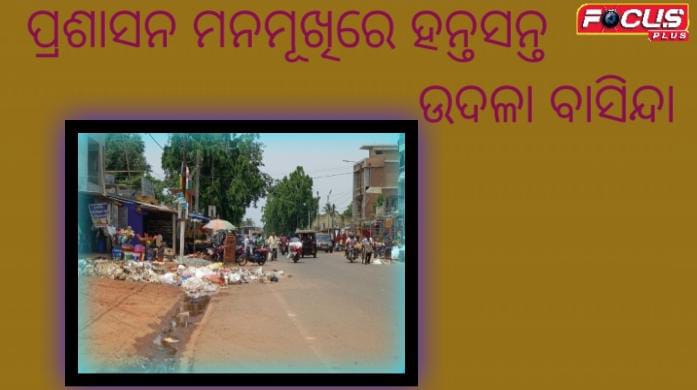 ପ୍ରଶାସନ ମନମୂଖିରେ ହନ୍ତସନ୍ତ ଉଦଳା ବାସିନ୍ଦା