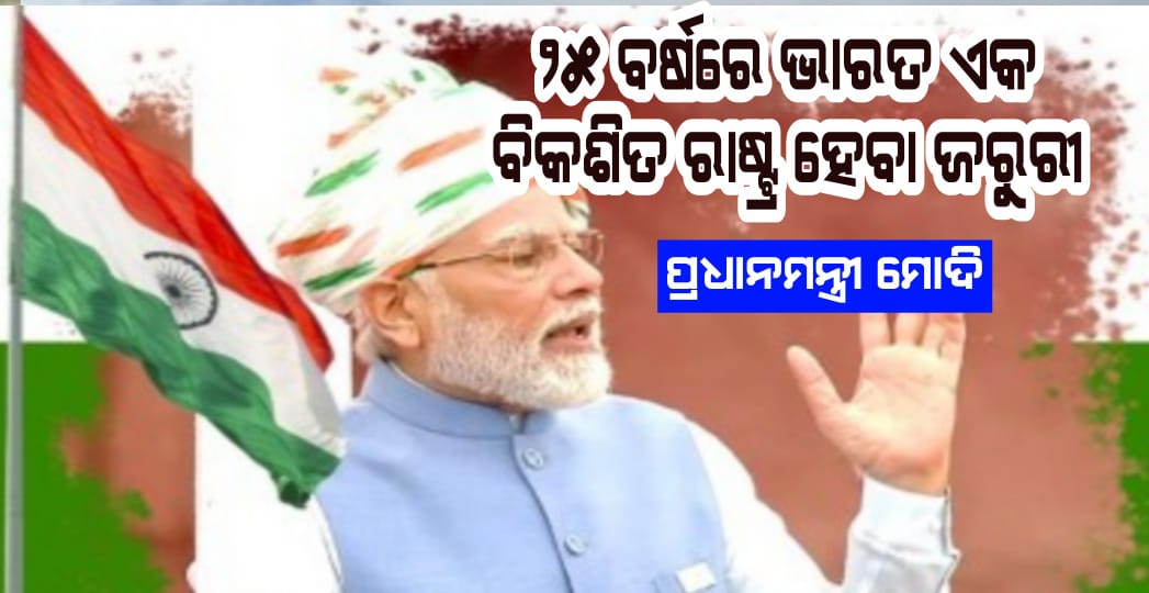 ୨୫ ବର୍ଷରେ ଭାରତ ଏକ ବିକଶିତ ରାଷ୍ଟ୍ର ହେବା ଜରୁରୀ: ପ୍ରଧାନମନ୍ତ୍ରୀ ମୋଦି