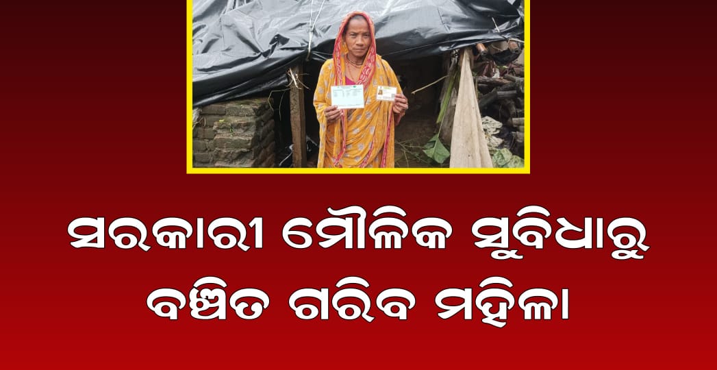 ସରକାରୀ ମୌଳିକ ସୁବିଧାରୁ ବଞ୍ଚିତ ଗରିବ ମହିଳା