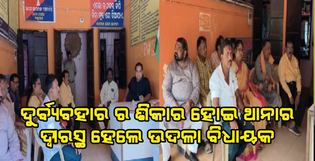 ଦୁର୍ବ୍ୟବହାର ର ଶିକାର ହୋଇ ଥାନାର ଦ୍ୱାରସ୍ଥ ହେଲେ ଉଦଳା ବିଧାୟକ