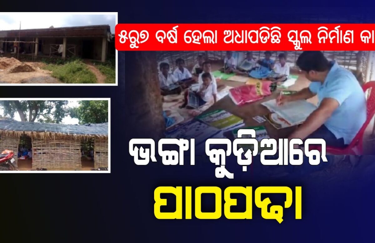୫ରୁ୭ ବର୍ଷ ହେଲା ଅଧାପଡିଛି ସ୍କୁଲ,ଭଙ୍ଗାକୁଡ଼ିଆରେ ଚାଲିଛି ପାଠପଢା
