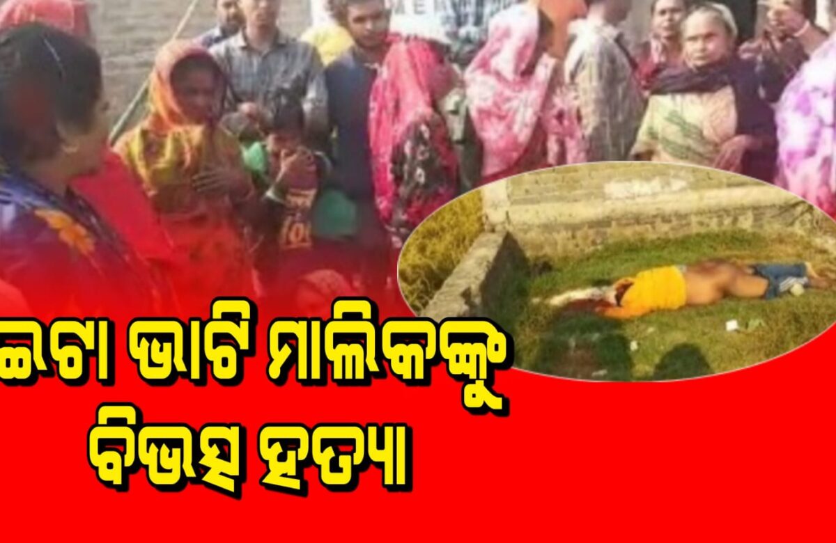 ଇଟା ଭାଟି ମାଲିକ ଙ୍କୁ ବିଭତ୍ସ ହତ୍ୟା।