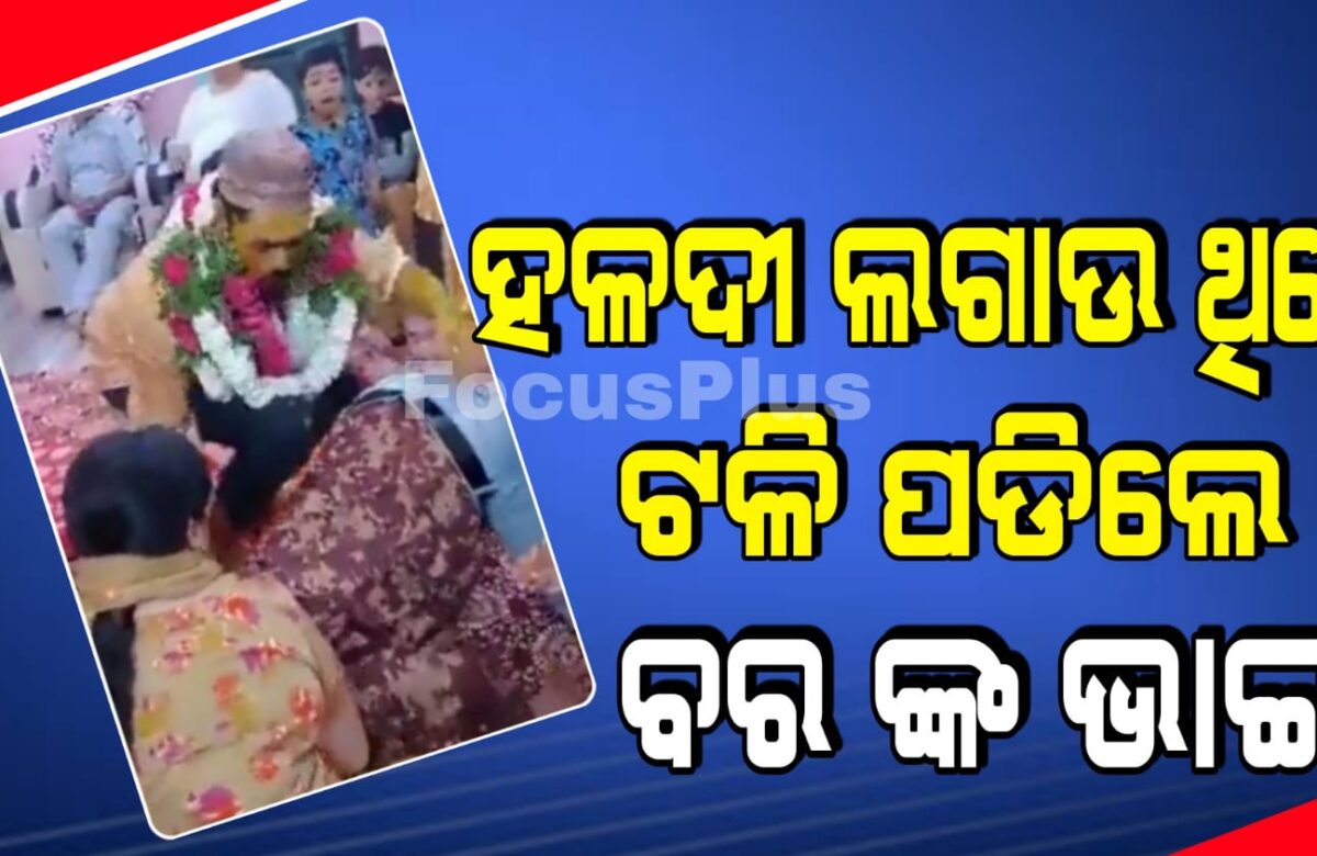 ହଳଦୀ ଲଗାଉ ଲଗାଉ ଟଳି ପଡିଲେ ବରଙ୍କ ଭାଇ