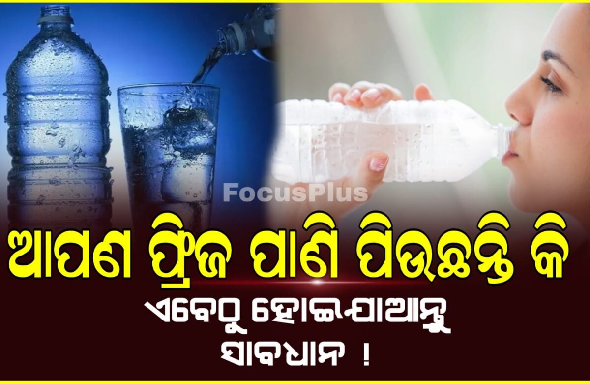 ଆପଣ ଫ୍ରିଜ ପାଣି ପିଉଛନ୍ତି କି ? ଏବେଠୁ ହୋଇଯାଆନ୍ତୁ ସାବଧାନ !