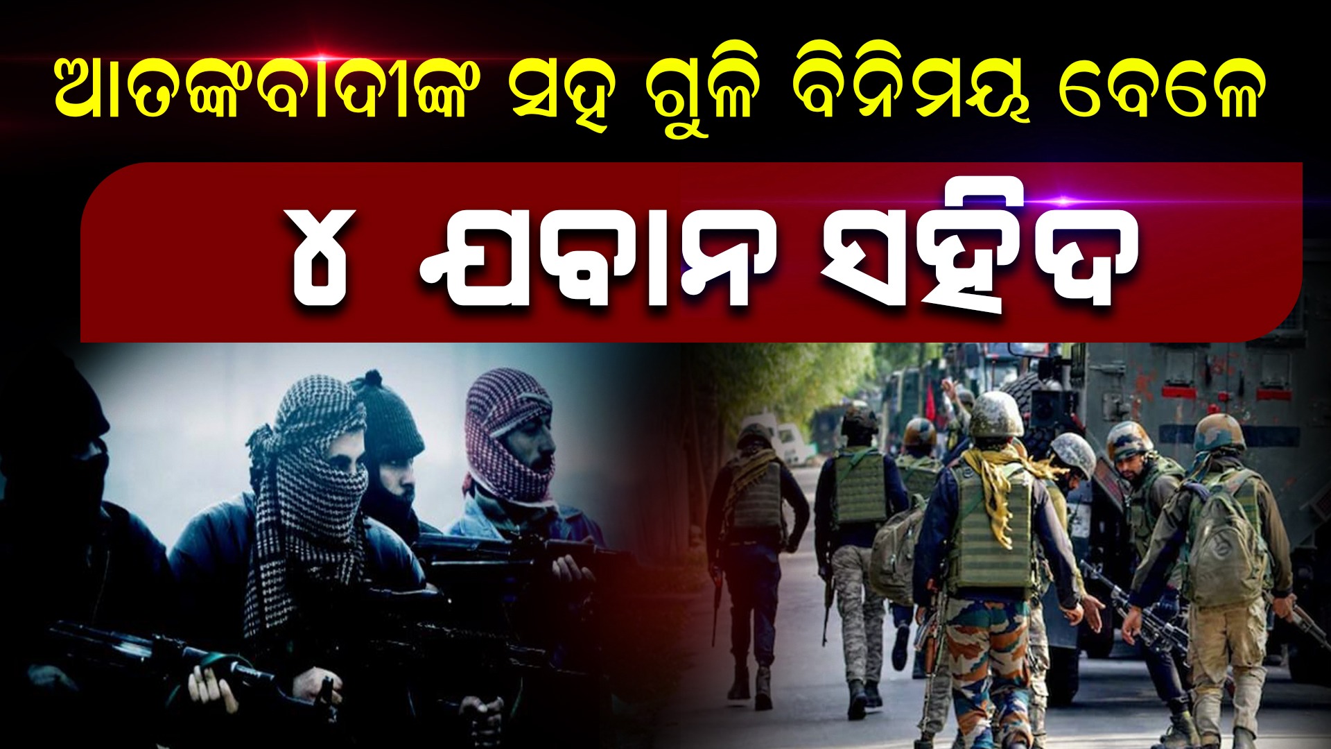 ଆତଙ୍କବାଦୀଙ୍କ ସହ ଗୁଳି ବିନିମୟ ବେଳେ ୪ ଯବାନ ସହିଦ